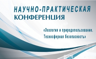 Научно-практическая конференция «Экология и природопользование. Техносферная безопасность»